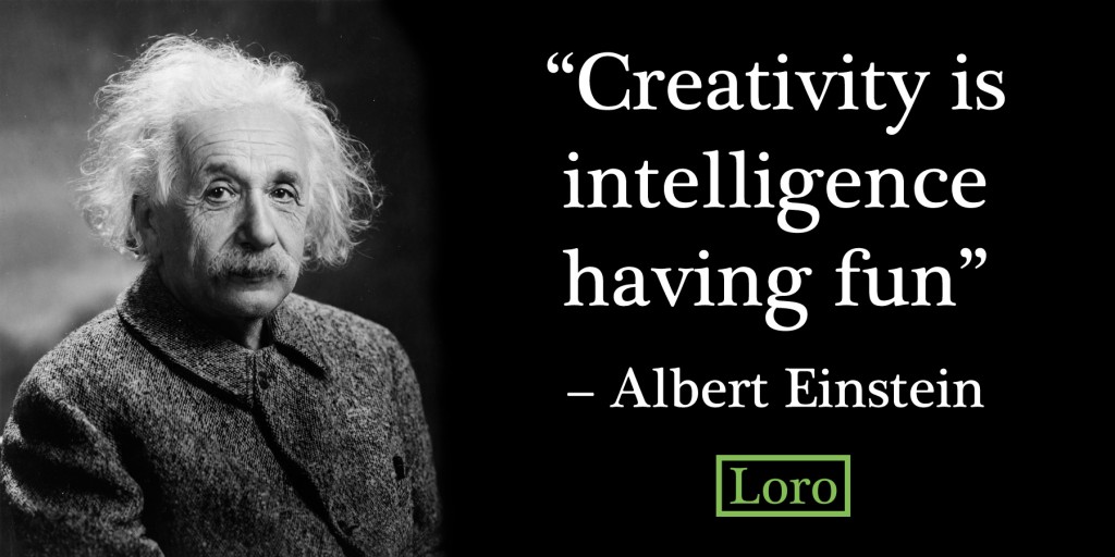 Creativity is intelligence having fun – Albert Einstein